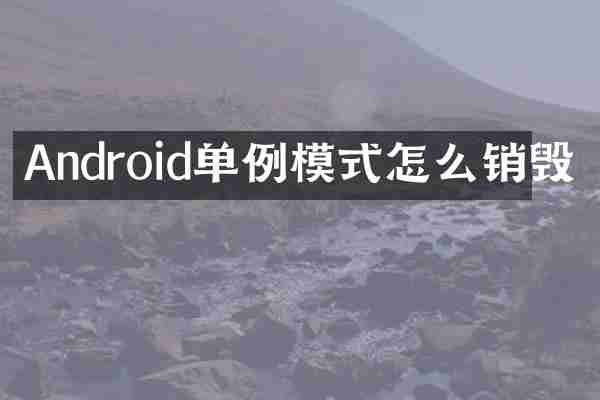 Android单例模式怎么销毁