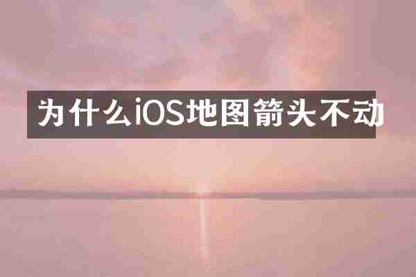 为什么iOS地图箭头不动