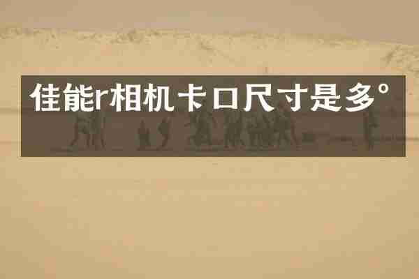 佳能r相机卡口尺寸是多少