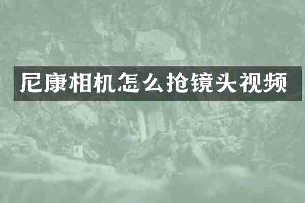 尼康相机怎么抢镜头视频