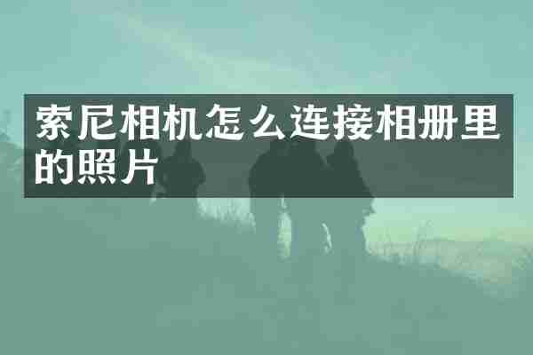 索尼相机怎么连接相册里的照片