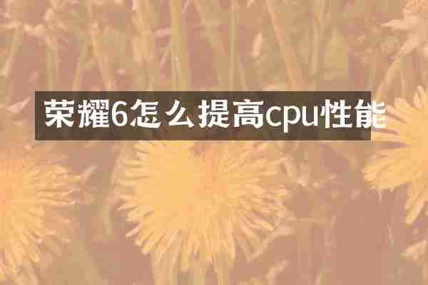 荣耀6怎么提高cpu性能