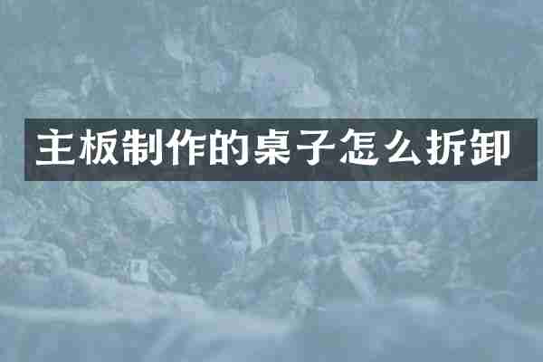 主板制作的桌子怎么拆卸