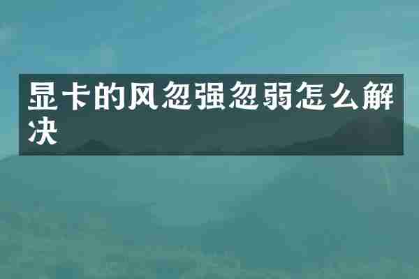 显卡的风忽强忽弱怎么解决