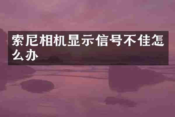 相机显示信号不佳怎么办