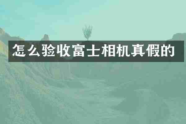 怎么验收富士相机真假的