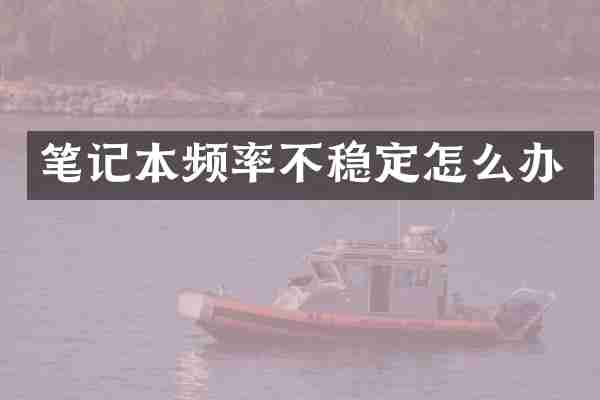 笔记本频率不稳定怎么办