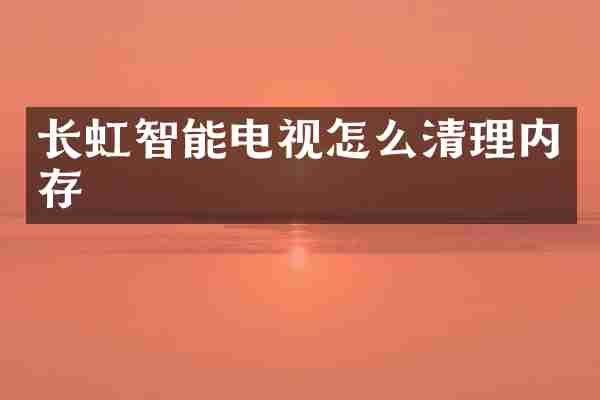 长虹智能电视怎么清理内存