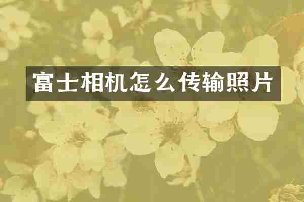 富士相机怎么传输照片