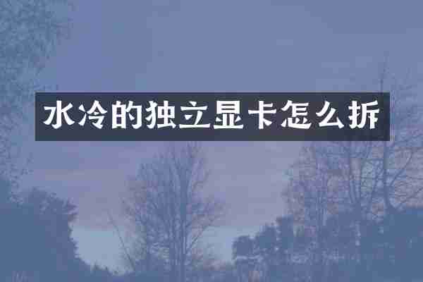 水冷的独立显卡怎么拆