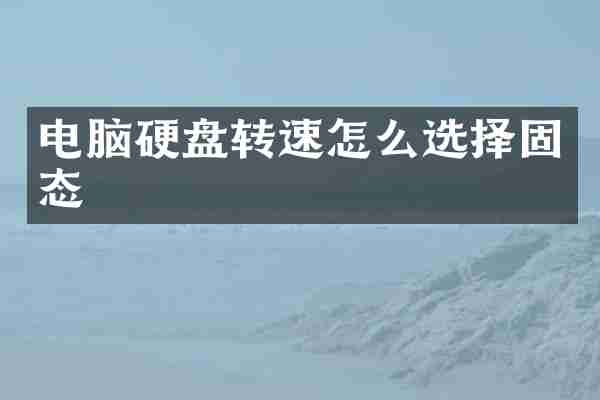 电脑硬盘转速怎么选择固态