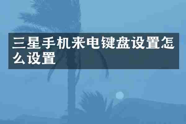 三星手机来电键盘设置怎么设置