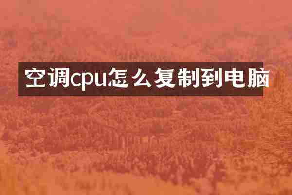 空调cpu怎么复制到电脑