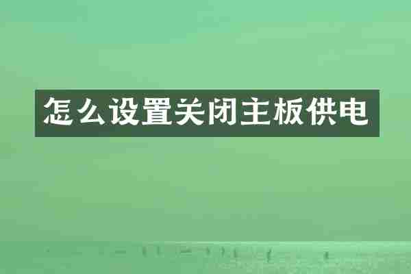 怎么设置关闭主板供电