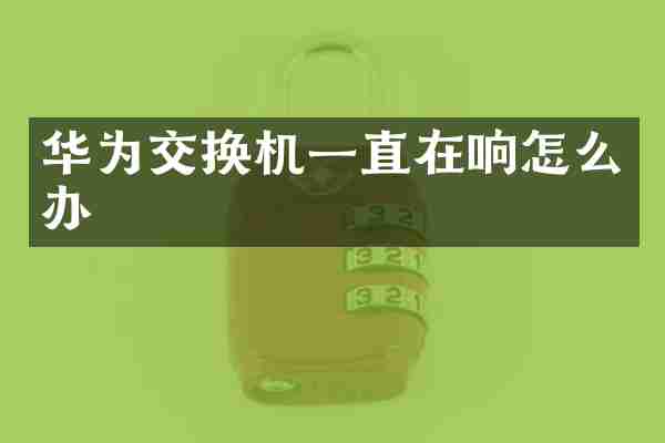 华为交换机一直在响怎么办