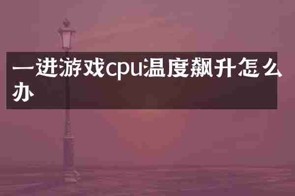 一进游戏cpu温度飙升怎么办