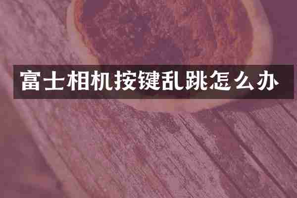 富士相机按键乱跳怎么办