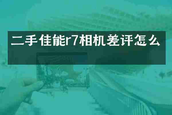 二手佳能r7相机差评怎么看