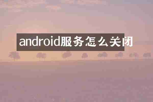 android服务怎么关闭