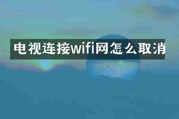 电视连接wifi网怎么取消