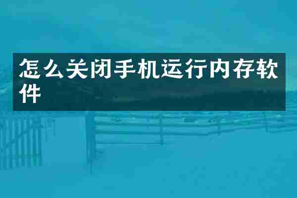 怎么关闭手机运行内存软件