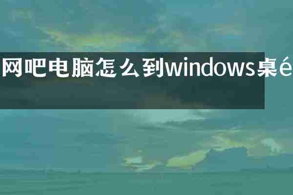 网吧电脑怎么到windows桌面