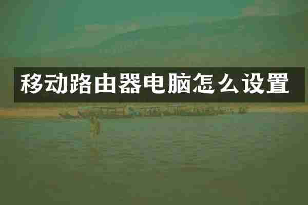 移动路由器电脑怎么设置