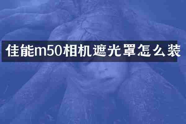 佳能m50相机遮光罩怎么装