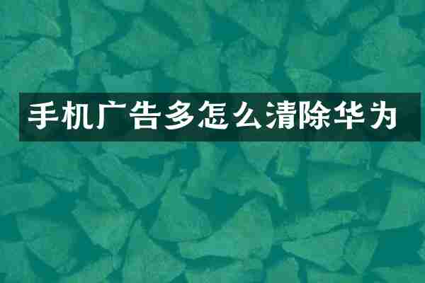 手机广告多怎么清除华为
