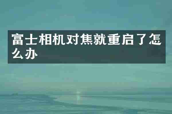 富士相机对焦就重启了怎么办