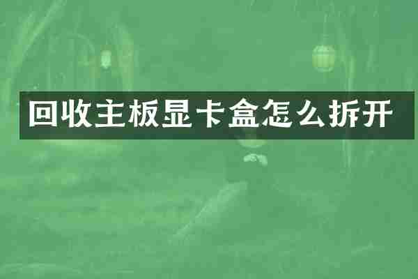 回收主板显卡盒怎么拆开