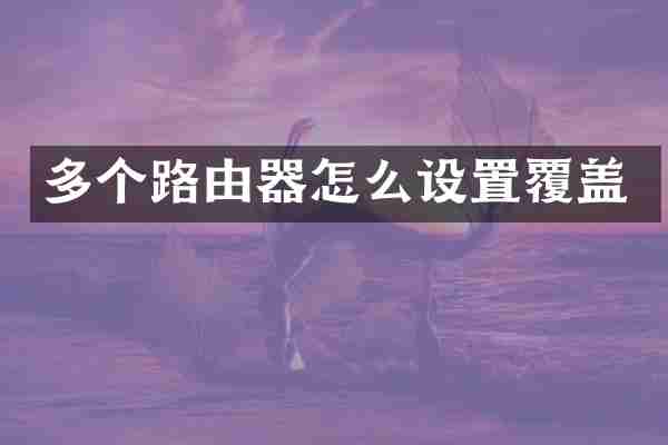 多个路由器怎么设置覆盖
