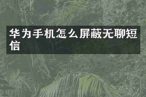 华为手机怎么屏蔽无聊短信