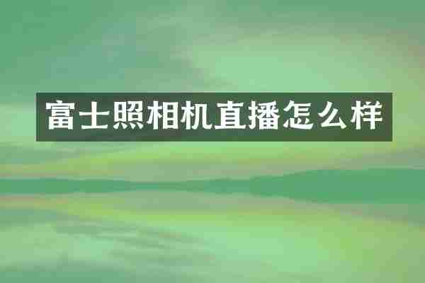 富士照相机直播怎么样