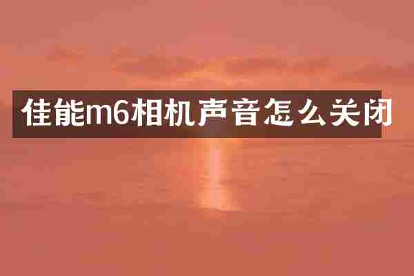 佳能m6相机声音怎么关闭