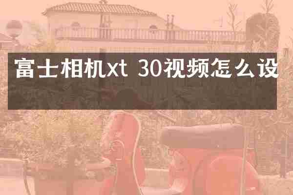 富士相机xt 30视频怎么设置