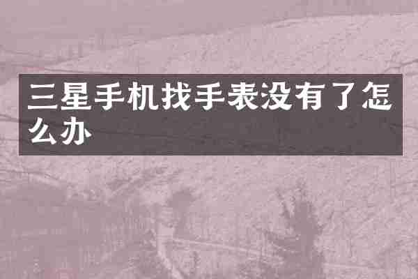 三星手机找手表没有了怎么办