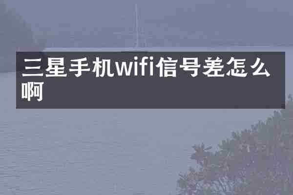 三星手机wifi信号差怎么办啊