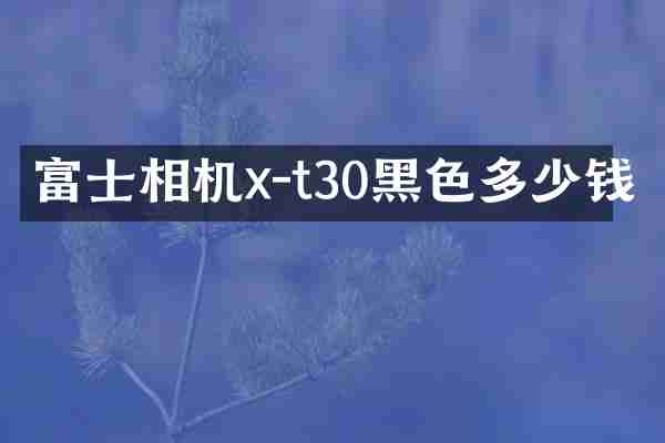 富士相机x-t30黑色多少钱