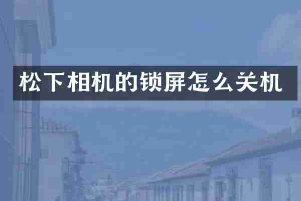 相机的锁屏怎么关机