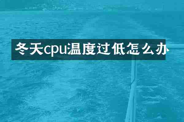 冬天cpu温度过低怎么办
