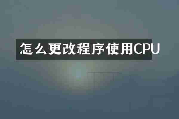 怎么更改程序使用CPU