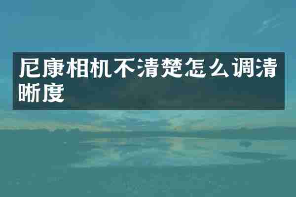 尼康相机不清楚怎么调清晰度