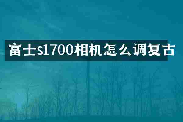 富士s1700相机怎么调复古