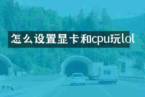 怎么设置显卡和cpu玩lol