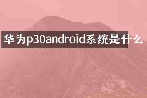 华为p30android系统是什么