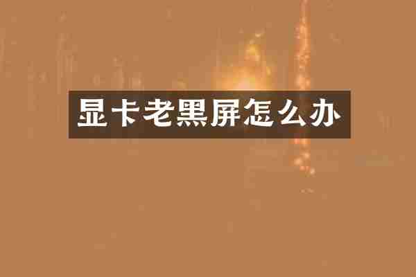 显卡老黑屏怎么办