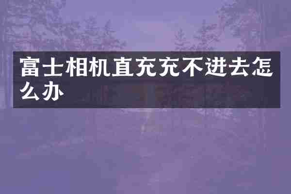 富士相机直充充不进去怎么办
