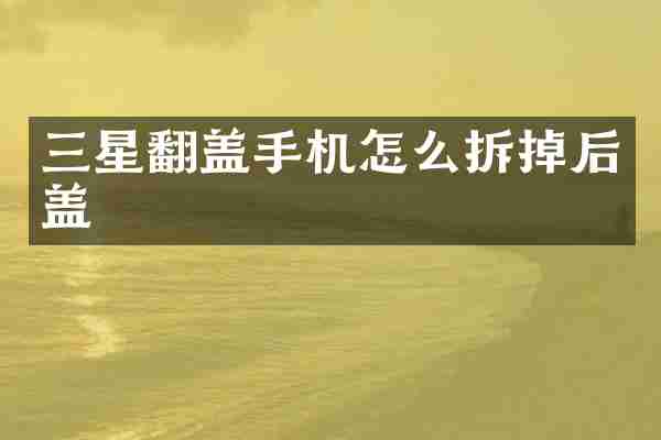 三星翻盖手机怎么拆掉后盖