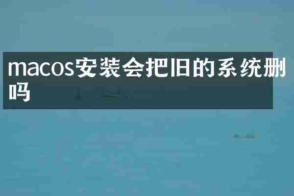 macos安装会把旧的系统删掉吗